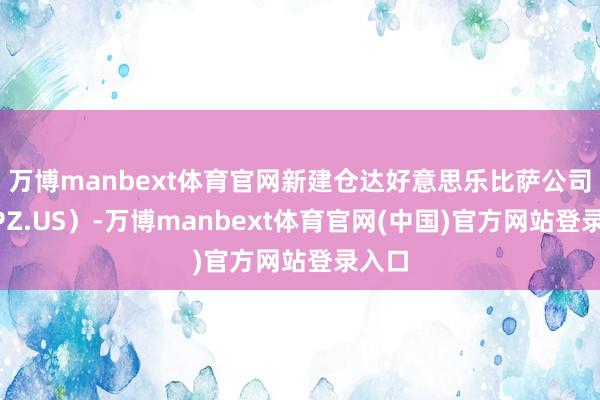 万博manbext体育官网新建仓达好意思乐比萨公司（DPZ.US）-万博manbext体育官网(中国)官方网站登录入口