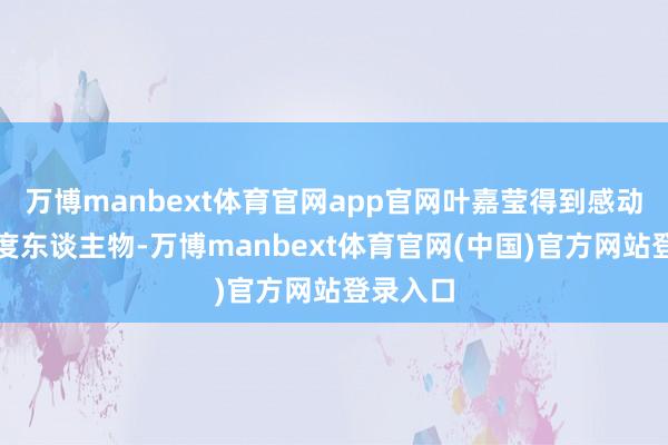 万博manbext体育官网app官网叶嘉莹得到感动中国年度东谈主物-万博manbext体育官网(中国)官方网站登录入口