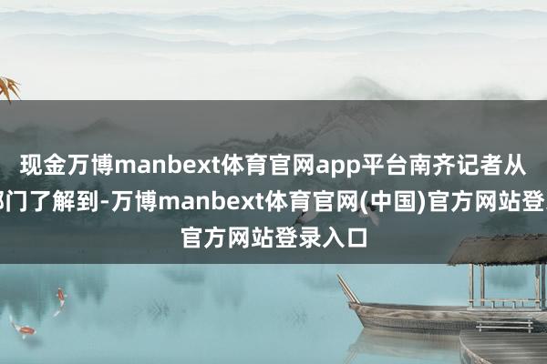 现金万博manbext体育官网app平台南齐记者从海事部门了解到-万博manbext体育官网(中国)官方网站登录入口