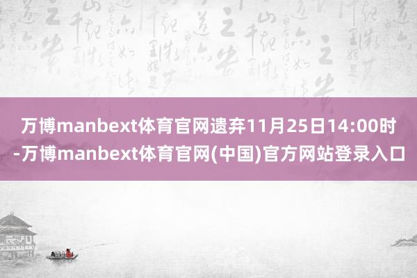 万博manbext体育官网遗弃11月25日14:00时-万博manbext体育官网(中国)官方网站登录入口