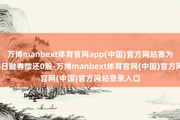 万博manbext体育官网app(中国)官方网站赛为智能11月26日融券偿还0股-万博manbext体育官网(中国)官方网站登录入口