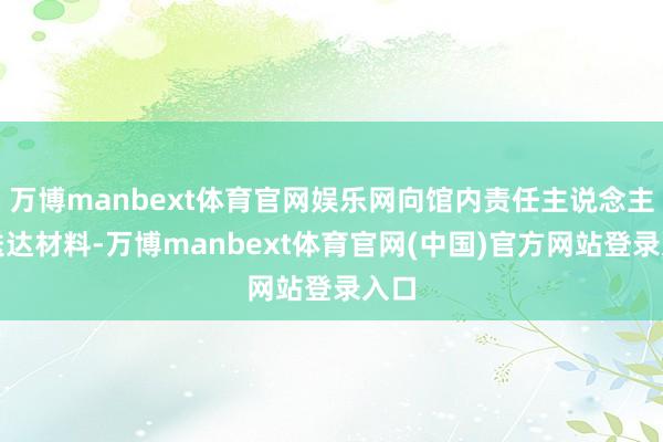 万博manbext体育官网娱乐网向馆内责任主说念主员送达材料-万博manbext体育官网(中国)官方网站登录入口