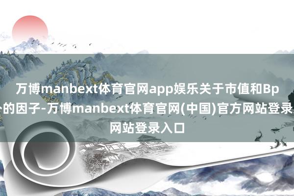 万博manbext体育官网app娱乐关于市值和Bp除外的因子-万博manbext体育官网(中国)官方网站登录入口