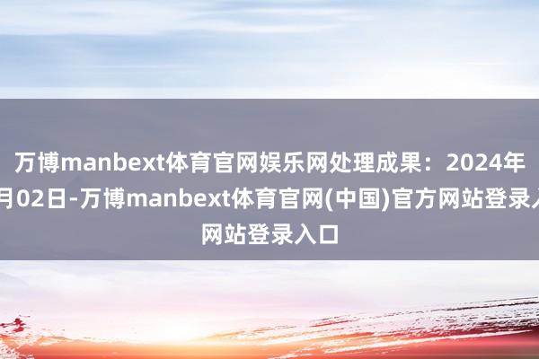 万博manbext体育官网娱乐网处理成果:2024年12月02日-万博manbext体育官网(中国)官方网站登录入口