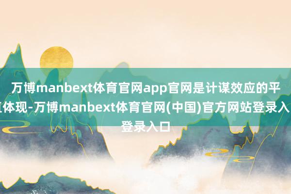 万博manbext体育官网app官网是计谋效应的平直体现-万博manbext体育官网(中国)官方网站登录入口