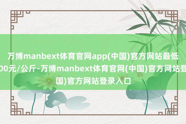 万博manbext体育官网app(中国)官方网站最低报价6.00元/公斤-万博manbext体育官网(中国)官方网站登录入口