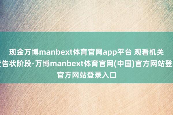 现金万博manbext体育官网app平台 观看机关在审查告状阶段-万博manbext体育官网(中国)官方网站登录入口