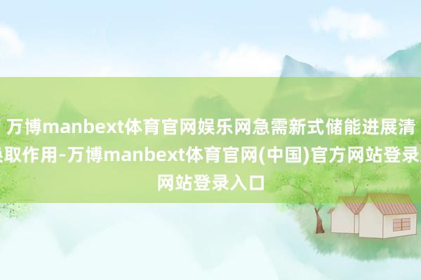 万博manbext体育官网娱乐网急需新式储能进展清爽换取作用-万博manbext体育官网(中国)官方网站登录入口