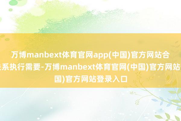万博manbext体育官网app(中国)官方网站合乎两国关系执行需要-万博manbext体育官网(中国)官方网站登录入口