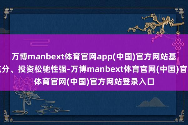 万博manbext体育官网app(中国)官方网站基准偏离走漏不充分、投资松驰性强-万博manbext体育官网(中国)官方网站登录入口