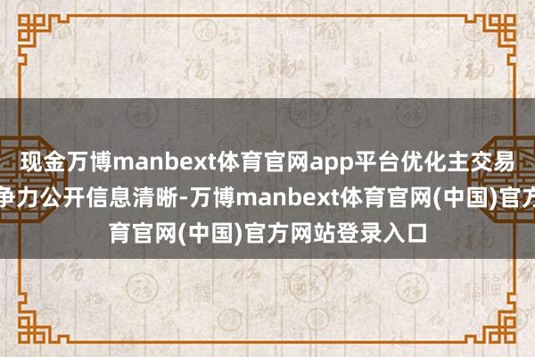现金万博manbext体育官网app平台优化主交易务结构夯实竞争力公开信息清晰-万博manbext体育官网(中国)官方网站登录入口