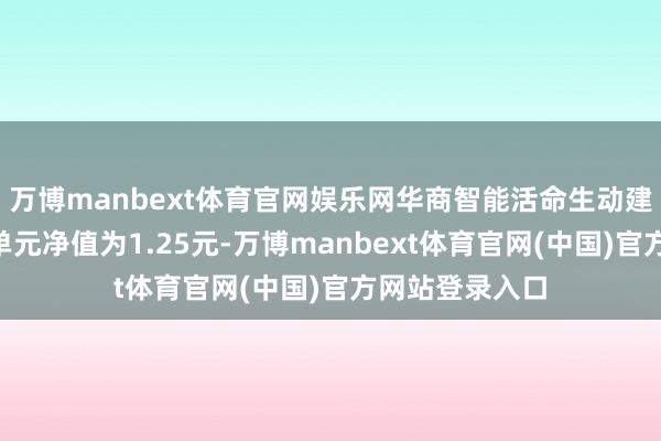 万博manbext体育官网娱乐网华商智能活命生动建立夹杂A最新单元净值为1.25元-万博manbext体育官网(中国)官方网站登录入口