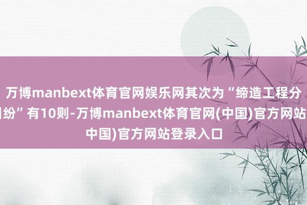 万博manbext体育官网娱乐网其次为“缔造工程分包公约纠纷”有10则-万博manbext体育官网(中国)官方网站登录入口
