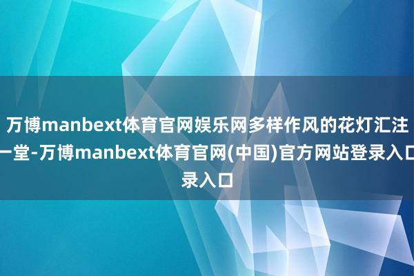 万博manbext体育官网娱乐网多样作风的花灯汇注一堂-万博manbext体育官网(中国)官方网站登录入口