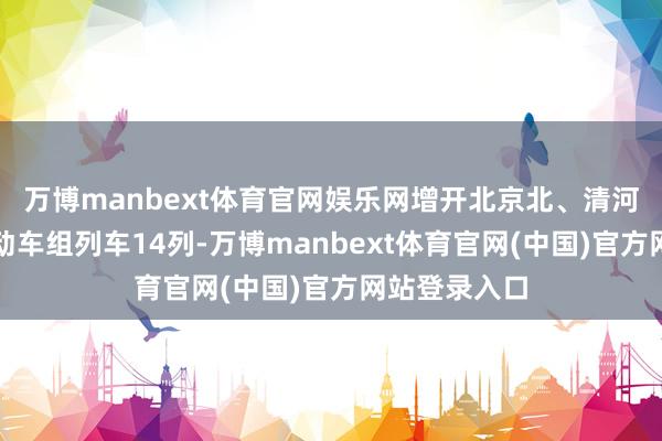 万博manbext体育官网娱乐网增开北京北、清河至张家口间动车组列车14列-万博manbext体育官网(中国)官方网站登录入口
