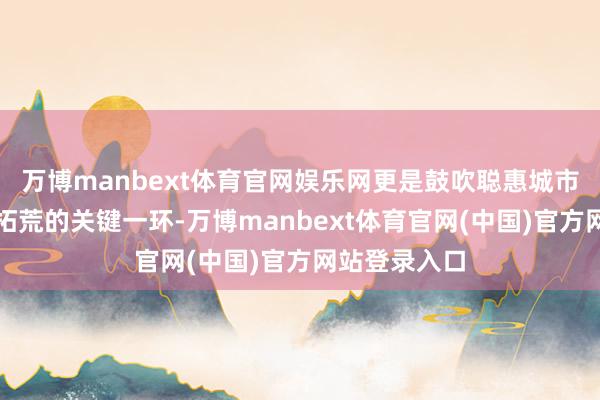 万博manbext体育官网娱乐网更是鼓吹聪惠城市、绿色城市拓荒的关键一环-万博manbext体育官网(中国)官方网站登录入口