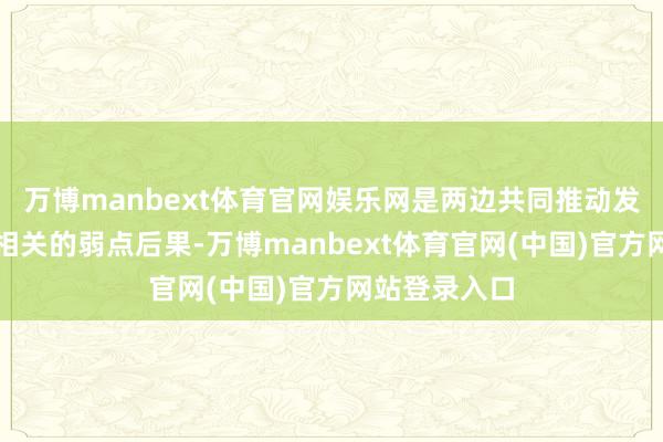 万博manbext体育官网娱乐网是两边共同推动发展互利合作相关的弱点后果-万博manbext体育官网(中国)官方网站登录入口