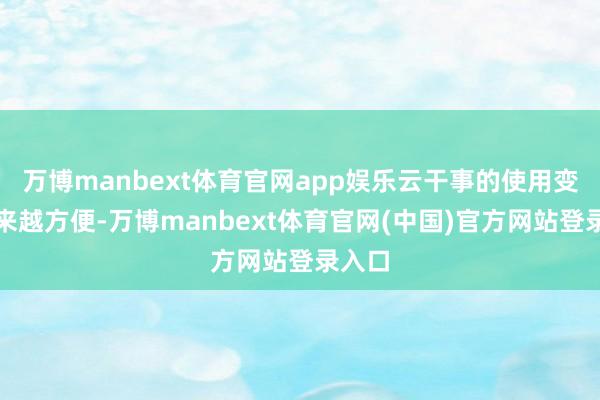 万博manbext体育官网app娱乐云干事的使用变得越来越方便-万博manbext体育官网(中国)官方网站登录入口