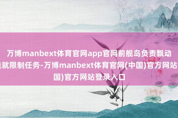 万博manbext体育官网app官网前舰岛负责飘动驾驶等造就限制任务-万博manbext体育官网(中国)官方网站登录入口