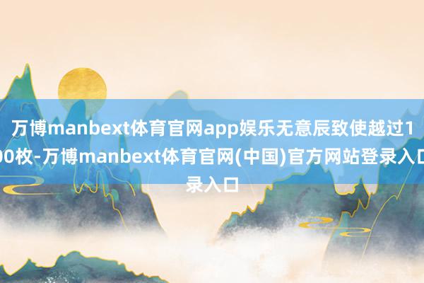 万博manbext体育官网app娱乐无意辰致使越过100枚-万博manbext体育官网(中国)官方网站登录入口