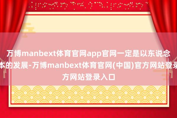 万博manbext体育官网app官网一定是以东说念主为本的发展-万博manbext体育官网(中国)官方网站登录入口