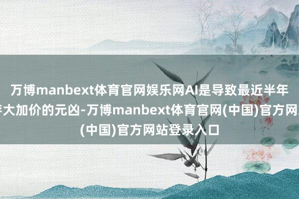 万博manbext体育官网娱乐网AI是导致最近半年内存及闪存大加价的元凶-万博manbext体育官网(中国)官方网站登录入口