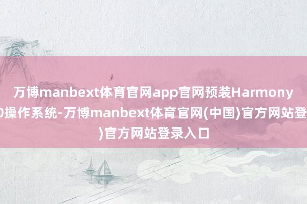 万博manbext体育官网app官网预装HarmonyOS 6.0操作系统-万博manbext体育官网(中国)官方网站登录入口