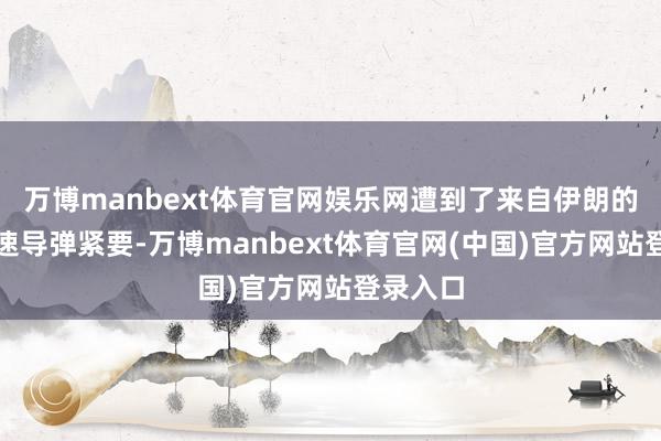 万博manbext体育官网娱乐网遭到了来自伊朗的一波快速导弹紧要-万博manbext体育官网(中国)官方网站登录入口