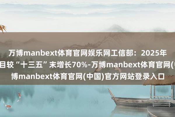 万博manbext体育官网娱乐网工信部：2025年国度高新区上市企业数目较“十三五”末增长70%-万博manbext体育官网(中国)官方网站登录入口