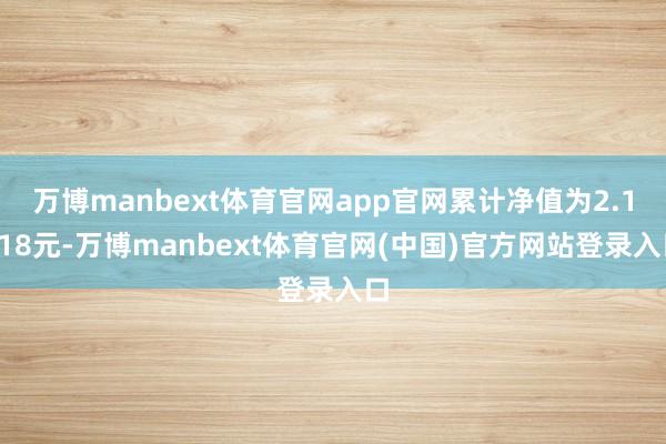 万博manbext体育官网app官网累计净值为2.1718元-万博manbext体育官网(中国)官方网站登录入口