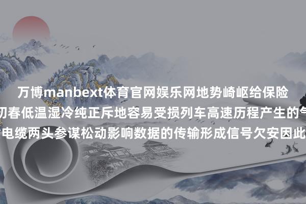 万博manbext体育官网娱乐网地势崎岖给保险列车信号沉着带来了挑战初春低温湿冷纯正斥地容易受损列车高速历程产生的气流和转动也可能导致漏泄电缆两头参谋松动影响数据的传输形成信号欠安因此员工们要逐段进行检讨实时发现并建造信号弱的场所确保采集沉着畅通高铁列车穿过珏山纯正仅需160秒而“小绿东谈主”却在纯正里锤真金不怕火了4个小时他们的信守只为保险这160秒的通讯畅通-万博manbext体育官网(中国)官方网站登录入口