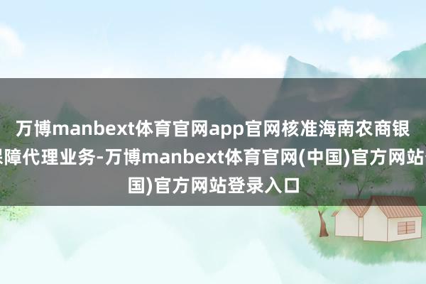万博manbext体育官网app官网核准海南农商银行标的保障代理业务-万博manbext体育官网(中国)官方网站登录入口