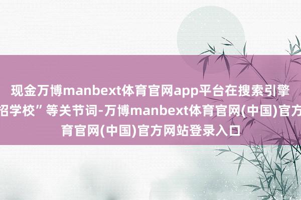 现金万博manbext体育官网app平台在搜索引擎输入“锦州单招学校”等关节词-万博manbext体育官网(中国)官方网站登录入口
