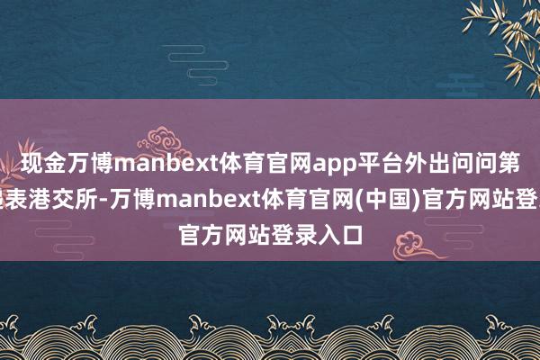 现金万博manbext体育官网app平台外出问问第一次递表港交所-万博manbext体育官网(中国)官方网站登录入口
