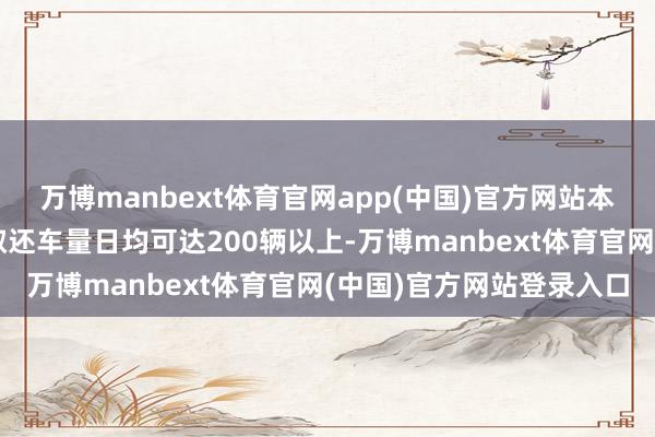 万博manbext体育官网app(中国)官方网站本年五一时刻该门店瞻望取还车量日均可达200辆以上-万博manbext体育官网(中国)官方网站登录入口