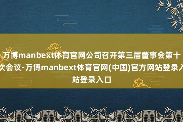 万博manbext体育官网公司召开第三届董事会第十六次会议-万博manbext体育官网(中国)官方网站登录入口