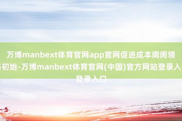 万博manbext体育官网app官网促进成本阛阓领路初始-万博manbext体育官网(中国)官方网站登录入口