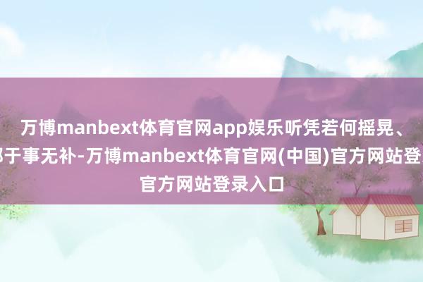 万博manbext体育官网app娱乐听凭若何摇晃、敲打都于事无补-万博manbext体育官网(中国)官方网站登录入口