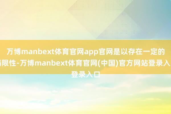 万博manbext体育官网app官网是以存在一定的局限性-万博manbext体育官网(中国)官方网站登录入口