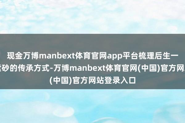 现金万博manbext体育官网app平台梳理后生一代对非遗紫砂的传承方式-万博manbext体育官网(中国)官方网站登录入口