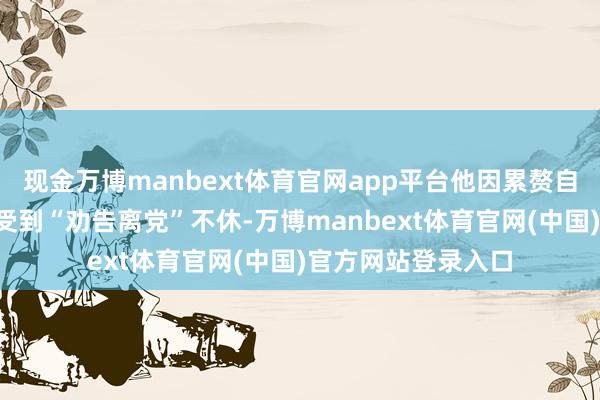 现金万博manbext体育官网app平台他因累赘自民党“黑金”丑闻受到“劝告离党”不休-万博manbext体育官网(中国)官方网站登录入口