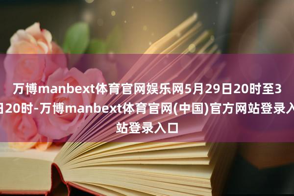 万博manbext体育官网娱乐网5月29日20时至30日20时-万博manbext体育官网(中国)官方网站登录入口