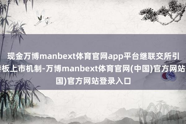 现金万博manbext体育官网app平台继联交所引入精简转板上市机制-万博manbext体育官网(中国)官方网站登录入口