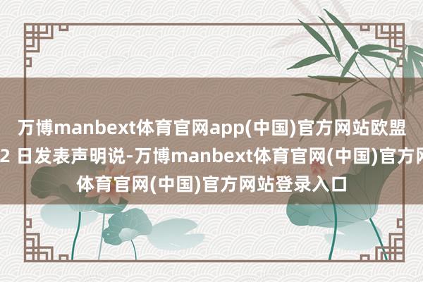 万博manbext体育官网app(中国)官方网站欧盟委员会 6 月 2 日发表声明说-万博manbext体育官网(中国)官方网站登录入口