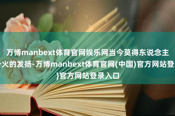 万博manbext体育官网娱乐网当今莫得东说念主员伤一火的发扬-万博manbext体育官网(中国)官方网站登录入口