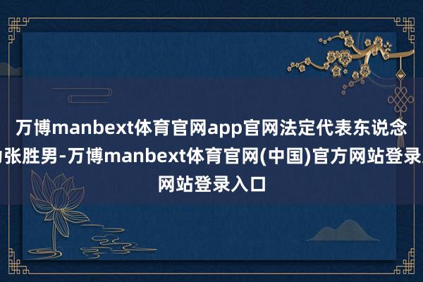 万博manbext体育官网app官网法定代表东说念主为张胜男-万博manbext体育官网(中国)官方网站登录入口