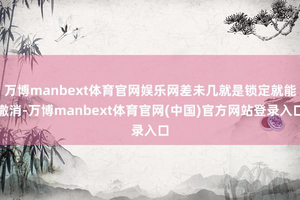 万博manbext体育官网娱乐网差未几就是锁定就能撤消-万博manbext体育官网(中国)官方网站登录入口
