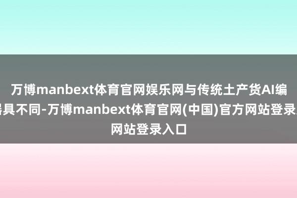 万博manbext体育官网娱乐网与传统土产货AI编程器具不同-万博manbext体育官网(中国)官方网站登录入口