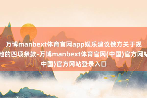 万博manbext体育官网app娱乐建议俄方关于规则俄乌松弛的四项条款-万博manbext体育官网(中国)官方网站登录入口