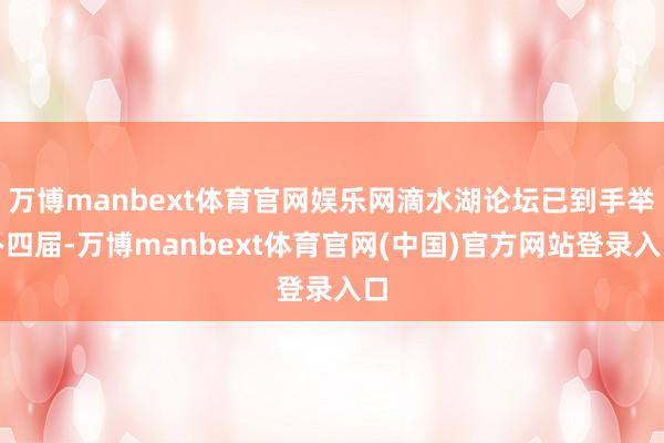 万博manbext体育官网娱乐网滴水湖论坛已到手举办四届-万博manbext体育官网(中国)官方网站登录入口